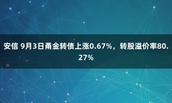 安信 9月3日甬金转债上涨0.67%，转股溢价率80.27%