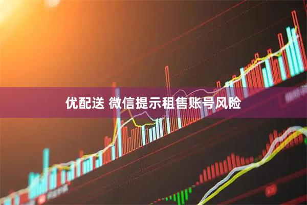 优配送 微信提示租售账号风险