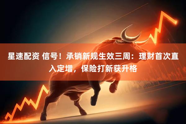 星速配资 信号！承销新规生效三周：理财首次直入定增，保险打新获升格