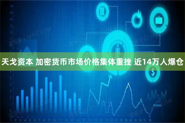 天戈资本 加密货币市场价格集体重挫 近14万人爆仓