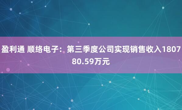 盈利通 顺络电子:第三季度公司实现销售收入180780.59万元