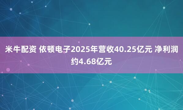 米牛配资 依顿电子2025年营收40.25亿元 净利润约4.68亿元