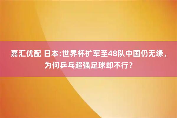 嘉汇优配 日本:世界杯扩军至48队中国仍无缘，为何乒乓超强足球却不行？