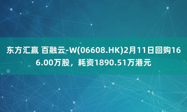 东方汇赢 百融云-W(06608.HK)2月11日回购166.00万股，耗资1890.51万港元