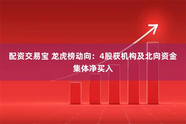 配资交易宝 龙虎榜动向：4股获机构及北向资金集体净买入