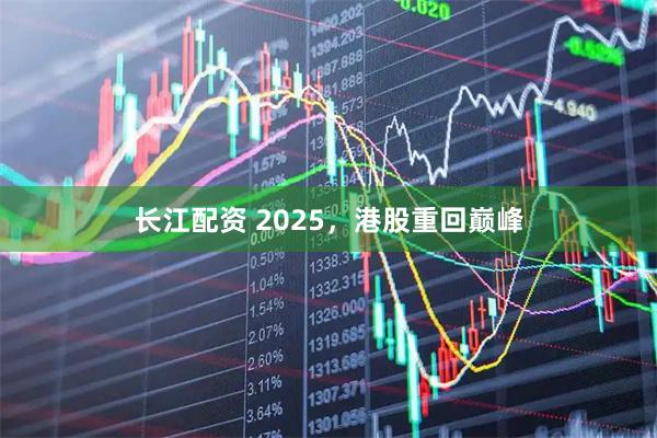 长江配资 2025，港股重回巅峰