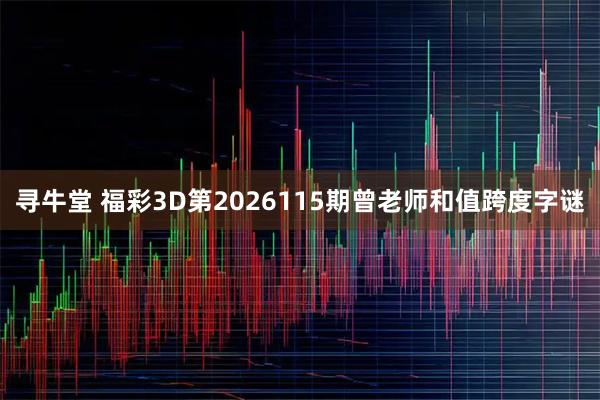 寻牛堂 福彩3D第2026115期曾老师和值跨度字谜