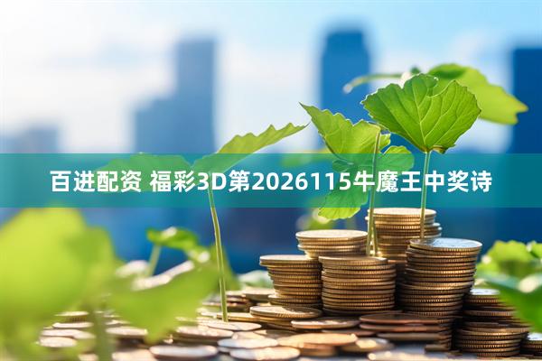 百进配资 福彩3D第2026115牛魔王中奖诗