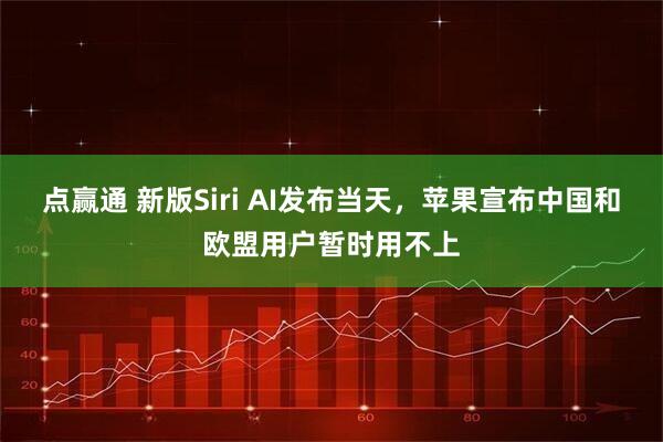 点赢通 新版Siri AI发布当天，苹果宣布中国和欧盟用户暂时用不上